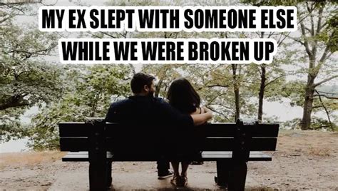 I don't. . I slept with someone else while we were on a break reddit
